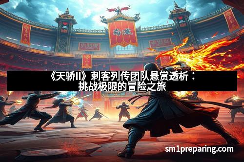 《天骄II》刺客列传团队悬赏透析：挑战极限的冒险之旅