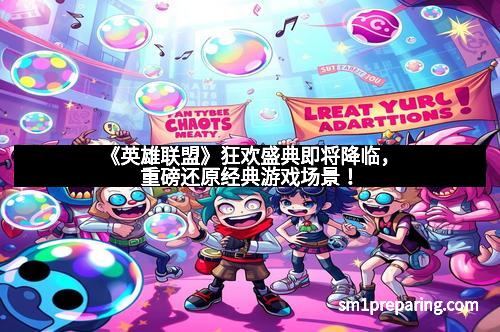 《英雄联盟》狂欢盛典即将降临，重磅还原经典游戏场景！